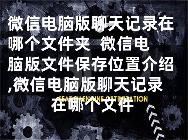 微信電腦版聊天記錄在哪個(gè)文件夾  微信電腦版文件保存位置介紹,微信電腦版聊天記錄在哪個(gè)文件