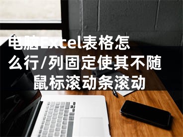 電腦Excel表格怎么行/列固定使其不隨鼠標滾動條滾動