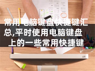 常用電腦鍵盤快捷鍵匯總,平時使用電腦鍵盤上的一些常用快捷鍵