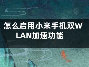 怎么啟用小米手機雙WLAN加速功能