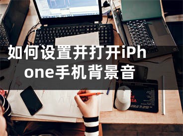 如何設(shè)置并打開iPhone手機(jī)背景音