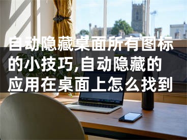 自動隱藏桌面所有圖標(biāo)的小技巧,自動隱藏的應(yīng)用在桌面上怎么找到