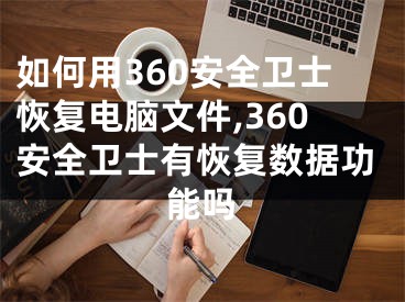 如何用360安全衛(wèi)士恢復(fù)電腦文件,360安全衛(wèi)士有恢復(fù)數(shù)據(jù)功能嗎