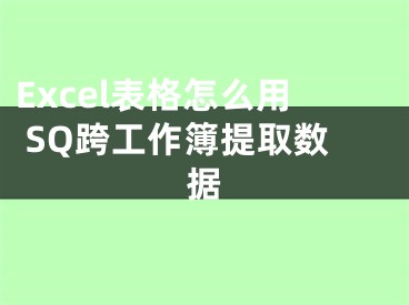 Excel表格怎么用 SQ跨工作簿提取數(shù)據(jù)