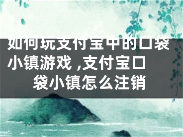 如何玩支付寶中的口袋小鎮(zhèn)游戲 ,支付寶口袋小鎮(zhèn)怎么注銷