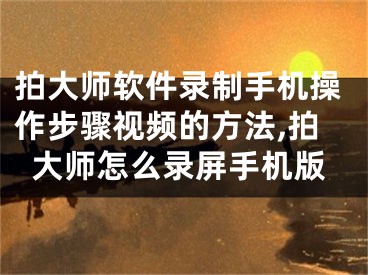 拍大師軟件錄制手機操作步驟視頻的方法,拍大師怎么錄屏手機版