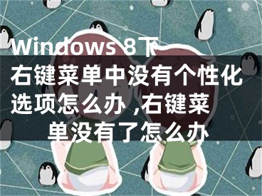 Windows 8下右鍵菜單中沒有個(gè)性化選項(xiàng)怎么辦 ,右鍵菜單沒有了怎么辦