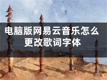 電腦版網(wǎng)易云音樂怎么更改歌詞字體