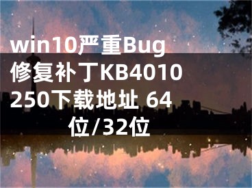 win10嚴重Bug修復(fù)補丁KB4010250下載地址 64位/32位