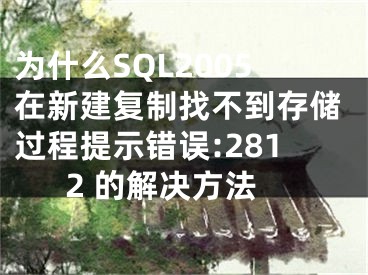 為什么SQL2005在新建復制找不到存儲過程提示錯誤:2812 的解決方法