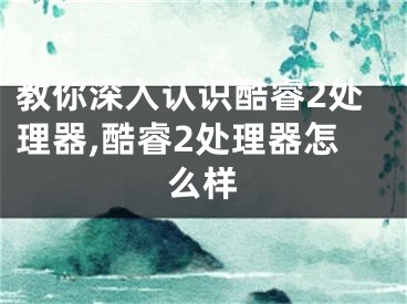 教你深入認(rèn)識(shí)酷睿2處理器,酷睿2處理器怎么樣