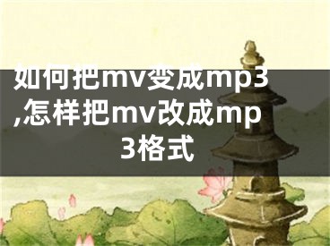 如何把mv變成mp3,怎樣把mv改成mp3格式