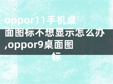 oppor11手機(jī)桌面圖標(biāo)不想顯示怎么辦,oppor9桌面圖標(biāo)