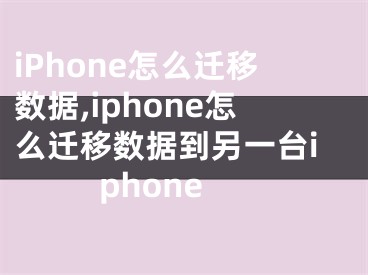 iPhone怎么遷移數(shù)據(jù),iphone怎么遷移數(shù)據(jù)到另一臺(tái)iphone