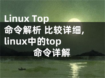 Linux Top 命令解析 比較詳細,linux中的top命令詳解