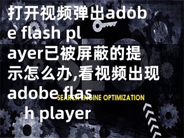 打開視頻彈出adobe flash player已被屏蔽的提示怎么辦,看視頻出現(xiàn)adobe flash player