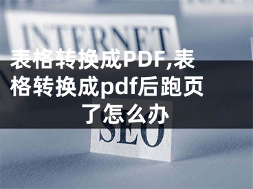 表格轉換成PDF,表格轉換成pdf后跑頁了怎么辦