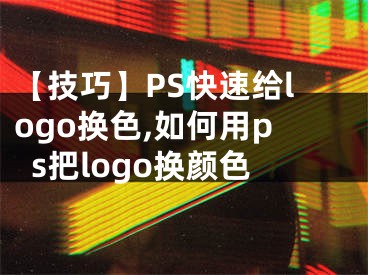 【技巧】PS快速給logo換色,如何用ps把logo換顏色