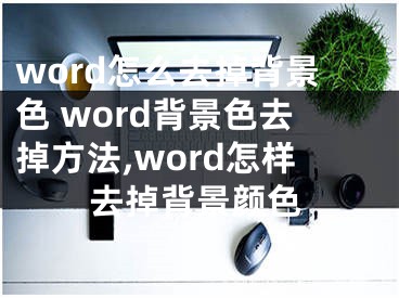 word怎么去掉背景色 word背景色去掉方法,word怎樣去掉背景顏色