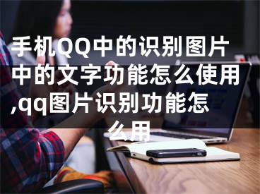 手機QQ中的識別圖片中的文字功能怎么使用,qq圖片識別功能怎么用