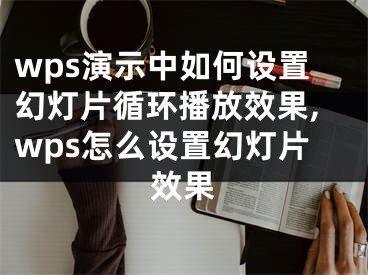 wps演示中如何設置幻燈片循環(huán)播放效果,wps怎么設置幻燈片效果