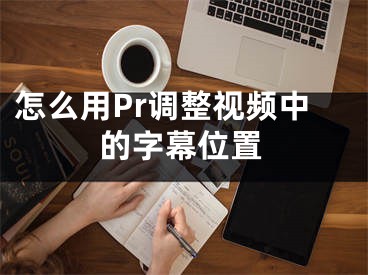 怎么用Pr調整視頻中的字幕位置