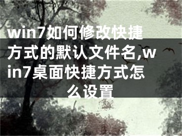 win7如何修改快捷方式的默認(rèn)文件名,win7桌面快捷方式怎么設(shè)置