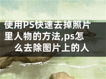 使用PS快速去掉照片里人物的方法,ps怎么去除圖片上的人