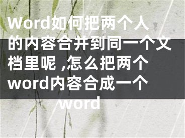 Word如何把兩個人的內(nèi)容合并到同一個文檔里呢 ,怎么把兩個word內(nèi)容合成一個word