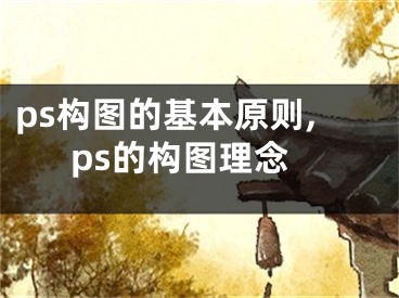 ps構(gòu)圖的基本原則,ps的構(gòu)圖理念