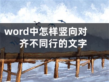 word中怎樣豎向?qū)R不同行的文字