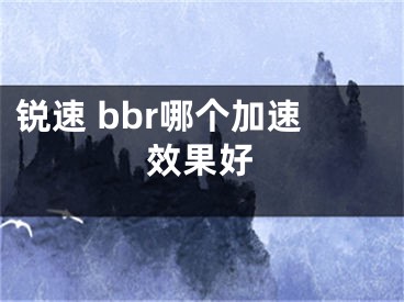 銳速 bbr哪個加速效果好