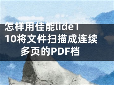 怎樣用佳能lide110將文件掃描成連續(xù)多頁(yè)的PDF檔