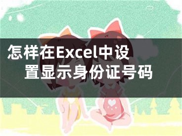 怎樣在Excel中設(shè)置顯示身份證號(hào)碼