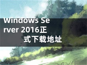 Windows Server 2016正式下載地址