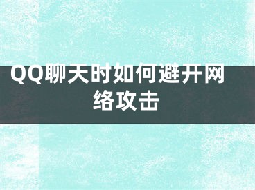 QQ聊天時如何避開網(wǎng)絡(luò)攻擊