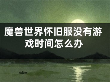 魔獸世界懷舊服沒有游戲時間怎么辦