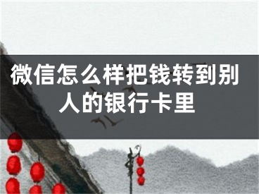 微信怎么樣把錢轉(zhuǎn)到別人的銀行卡里