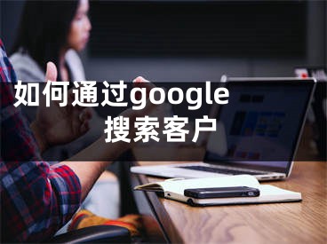 如何通過google搜索客戶