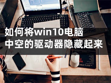 如何將win10電腦中空的驅(qū)動(dòng)器隱藏起來(lái)