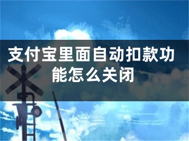 支付寶里面自動扣款功能怎么關(guān)閉