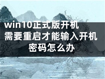 win10正式版開(kāi)機(jī)需要重啟才能輸入開(kāi)機(jī)密碼怎么辦