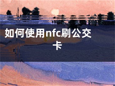 如何使用nfc刷公交卡