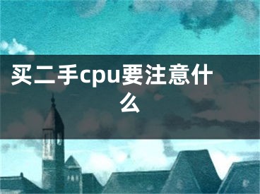 買二手cpu要注意什么