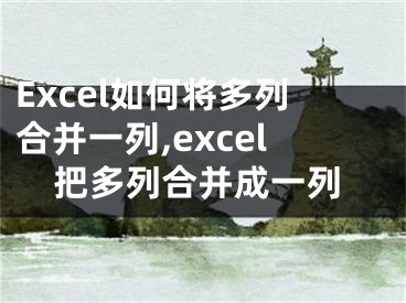 Excel如何將多列合并一列,excel把多列合并成一列