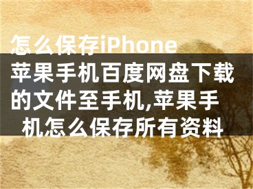 怎么保存iPhone蘋果手機(jī)百度網(wǎng)盤下載的文件至手機(jī),蘋果手機(jī)怎么保存所有資料