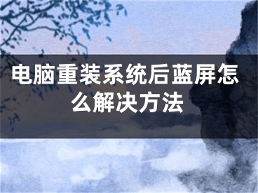 電腦重裝系統(tǒng)后藍(lán)屏怎么解決方法