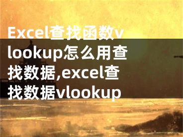 Excel查找函數(shù)vlookup怎么用查找數(shù)據(jù),excel查找數(shù)據(jù)vlookup