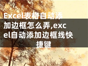 Excel表格自動(dòng)添加邊框怎么弄,excel自動(dòng)添加邊框線(xiàn)快捷鍵