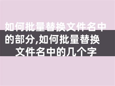 如何批量替換文件名中的部分,如何批量替換文件名中的幾個(gè)字